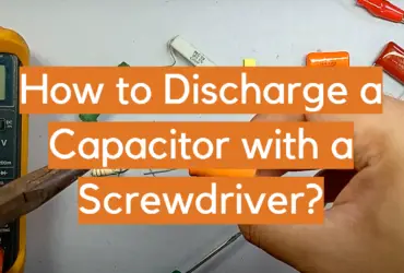 How to Discharge a Capacitor with a Screwdriver?