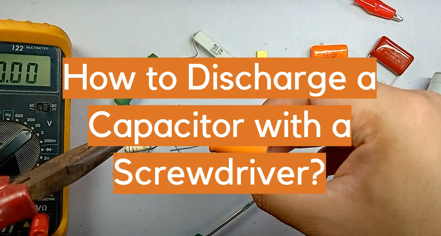 How to Discharge a Capacitor with a Screwdriver?