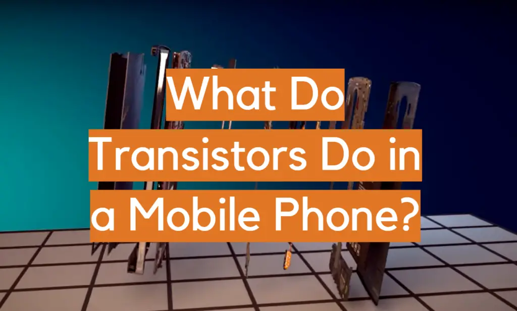 What Do Transistors Do in a Mobile Phone? ElectronicsHacks