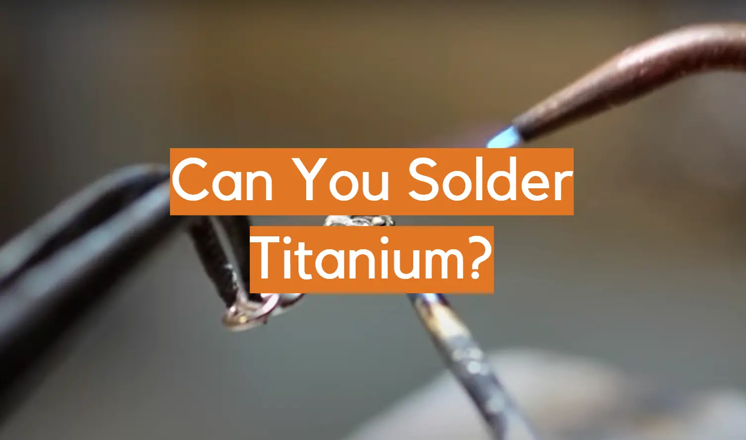 Can You Solder Titanium?