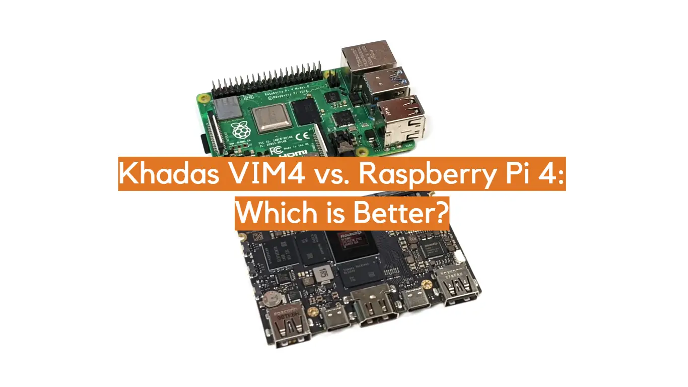Khadas VIM4 vs. Raspberry Pi 4: Which is Better?