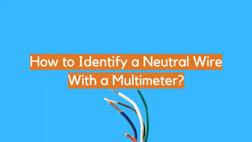 How to Identify a Neutral Wire With a Multimeter? ElectronicsHacks