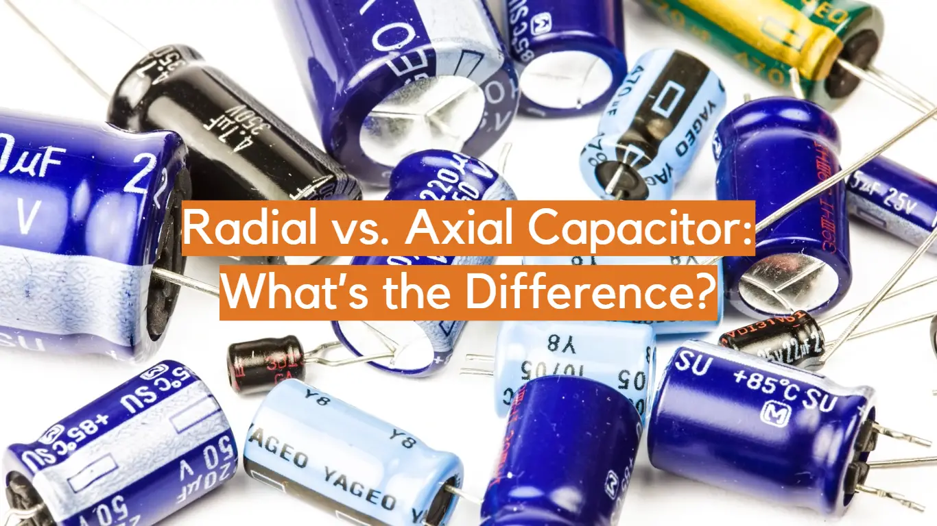 Radial vs. Axial Capacitor: What’s the Difference?
