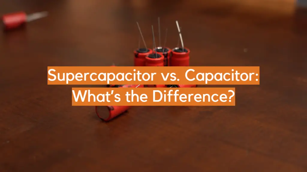 Supercapacitor vs. Capacitor What’s the Difference? ElectronicsHacks