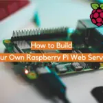 How to Build Your Own Raspberry Pi Web Server?