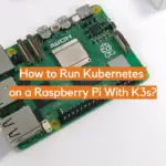 How to Run Kubernetes on a Raspberry Pi With K3s?